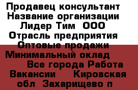 Продавец-консультант › Название организации ­ Лидер Тим, ООО › Отрасль предприятия ­ Оптовые продажи › Минимальный оклад ­ 22 000 - Все города Работа » Вакансии   . Кировская обл.,Захарищево п.